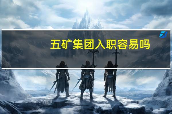 五矿集团入职容易吗