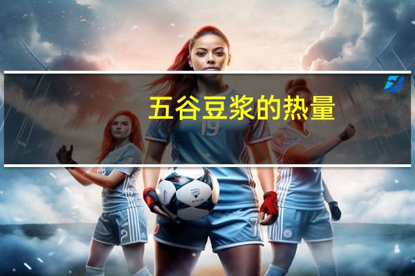 五谷豆浆的热量