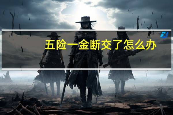 五险一金断交了怎么办