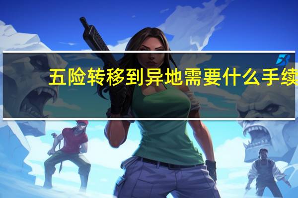 五险转移到异地需要什么手续