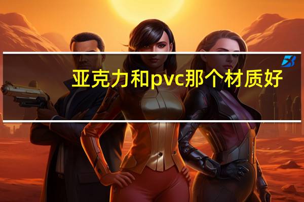 亚克力和pvc那个材质好
