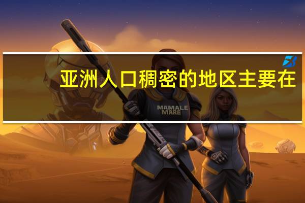 亚洲人口稠密的地区主要在