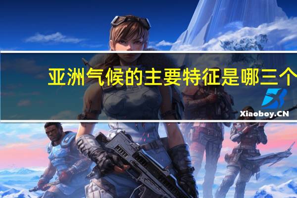 亚洲气候的主要特征是哪三个