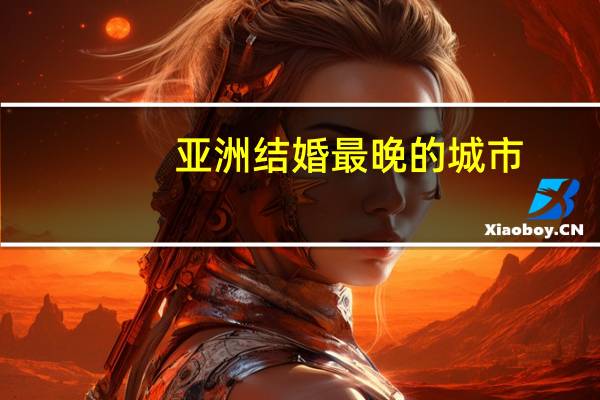亚洲结婚最晚的城市