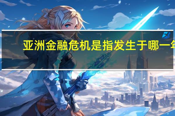 亚洲金融危机是指发生于哪一年
