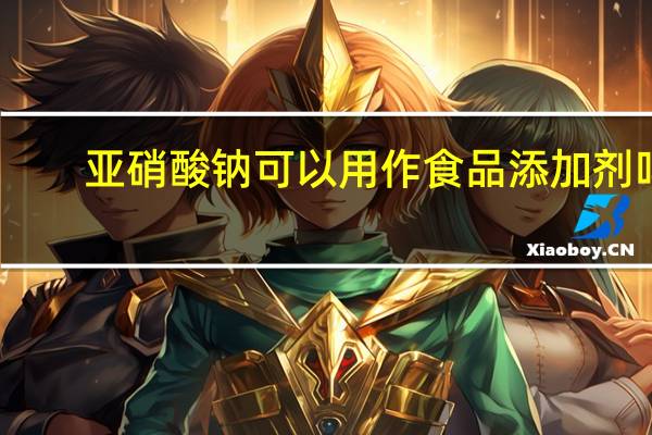 亚硝酸钠可以用作食品添加剂吗