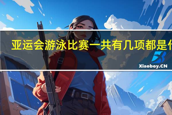 亚运会游泳比赛一共有几项都是什么