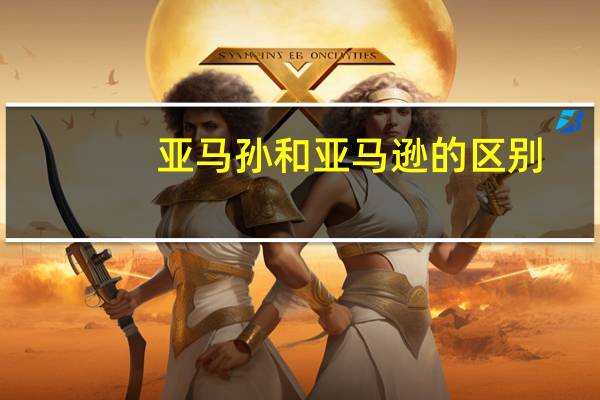 亚马孙和亚马逊的区别