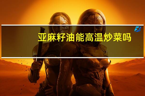 亚麻籽油能高温炒菜吗