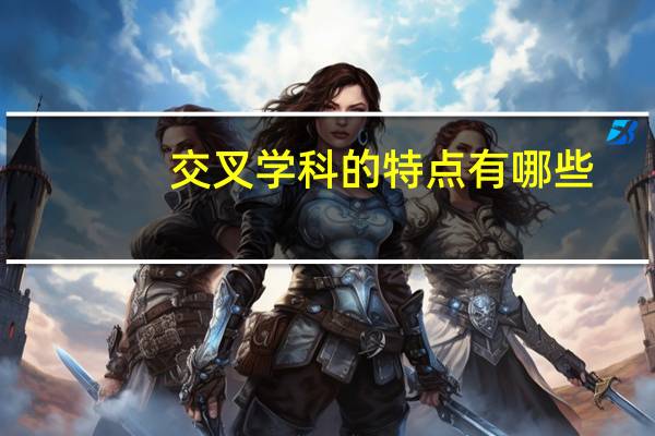 交叉学科的特点有哪些