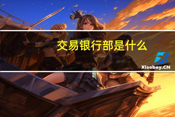 交易银行部是什么