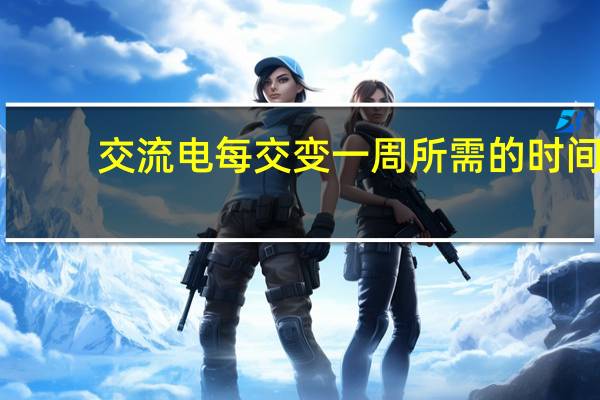 交流电每交变一周所需的时间