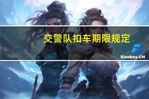 交警队扣车期限规定