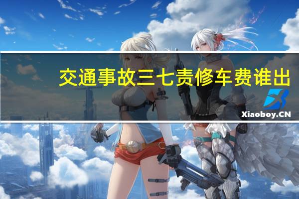 交通事故三七责修车费谁出
