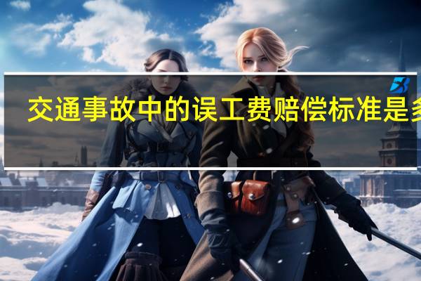 交通事故中的误工费赔偿标准是多少