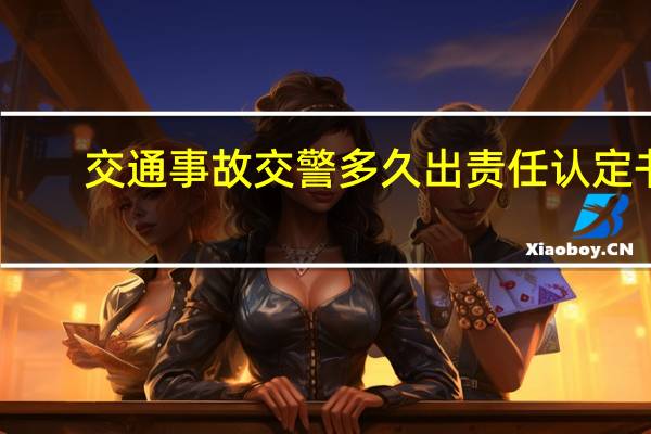 交通事故交警多久出责任认定书