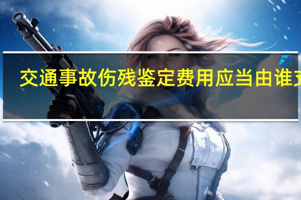 交通事故伤残鉴定费用应当由谁支付