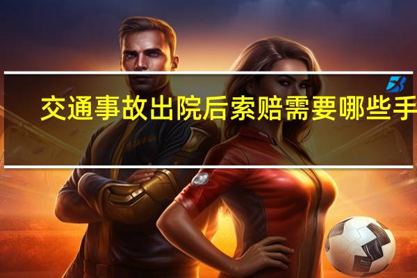 交通事故出院后索赔需要哪些手续