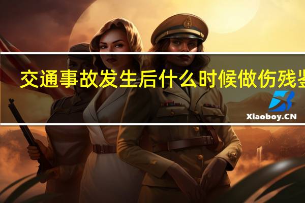 交通事故发生后什么时候做伤残鉴定