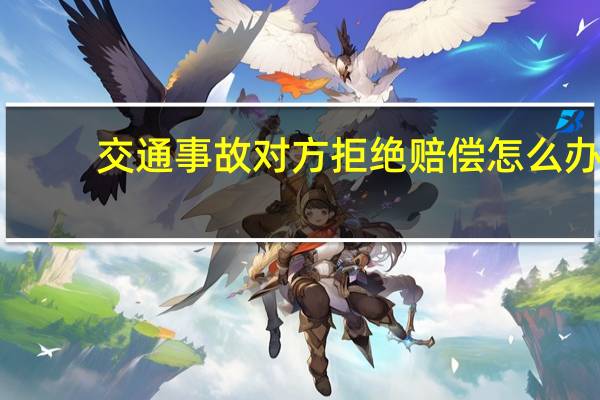 交通事故对方拒绝赔偿怎么办