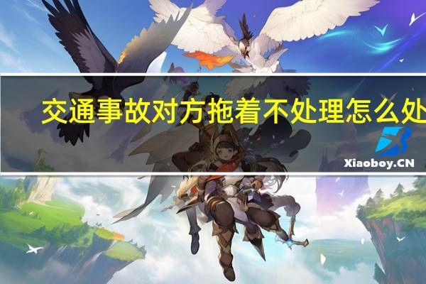 交通事故对方拖着不处理怎么处理