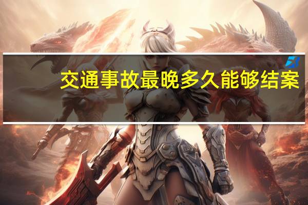 交通事故最晚多久能够结案