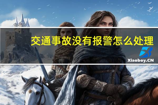 交通事故没有报警怎么处理