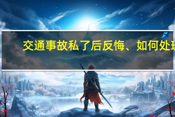 交通事故私了后反悔、如何处理