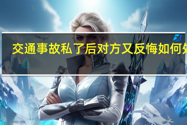 交通事故私了后对方又反悔如何处理