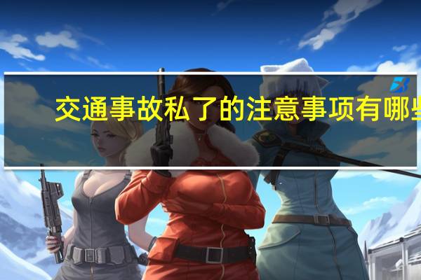 交通事故私了的注意事项有哪些