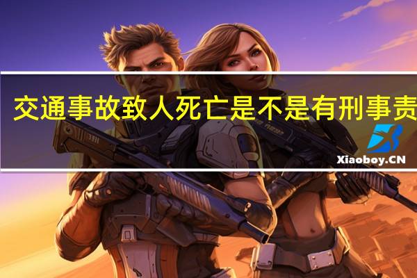 交通事故致人死亡是不是有刑事责任呢