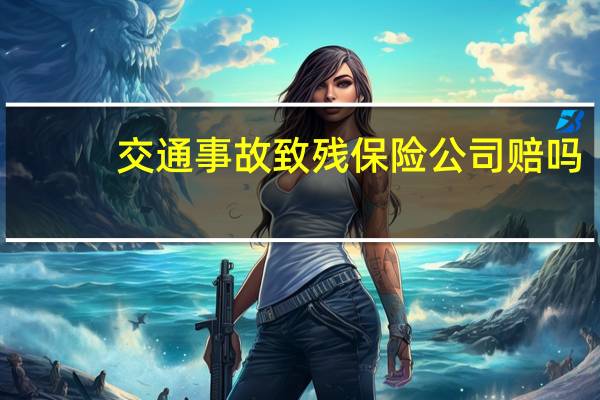 交通事故致残保险公司赔吗