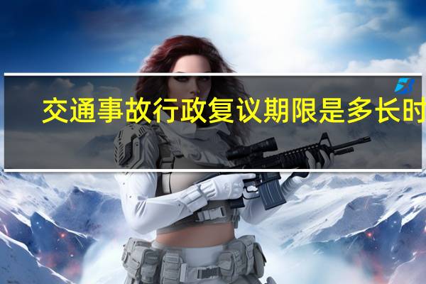 交通事故行政复议期限是多长时间