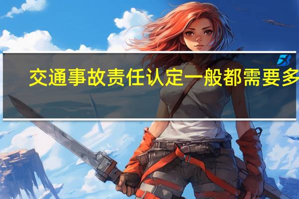 交通事故责任认定一般都需要多久