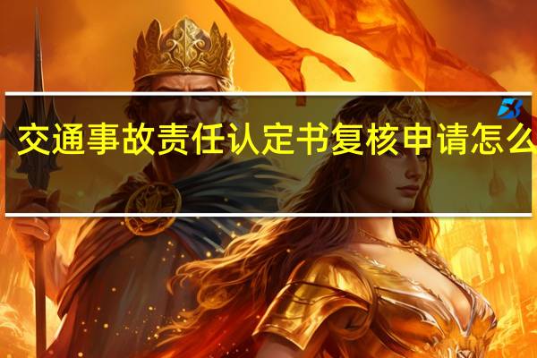 交通事故责任认定书复核申请怎么进行