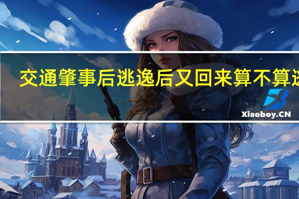 交通肇事后逃逸后又回来算不算逃逸