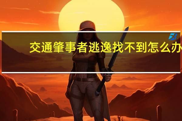 交通肇事者逃逸找不到怎么办