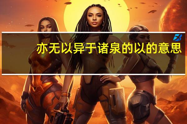 亦无以异于诸泉的以的意思