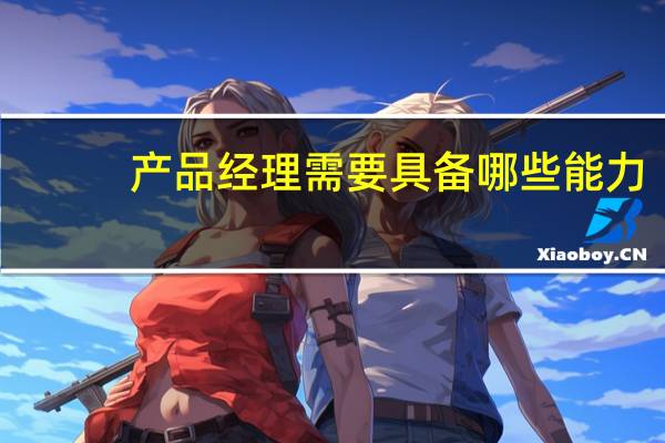 产品经理需要具备哪些能力