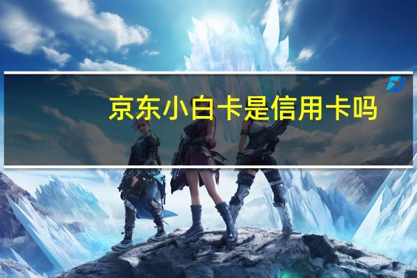 京东小白卡是信用卡吗
