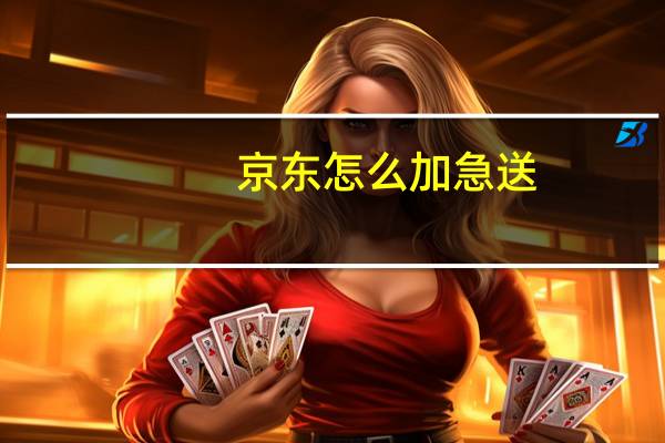 京东怎么加急送