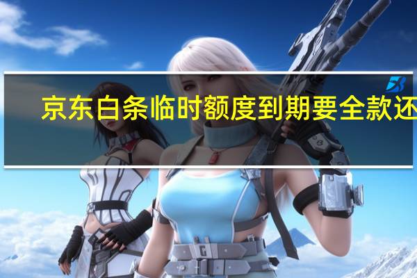 京东白条临时额度到期要全款还吗