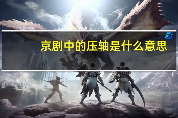 京剧中的压轴是什么意思