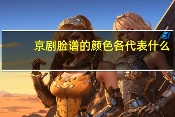 京剧脸谱的颜色各代表什么