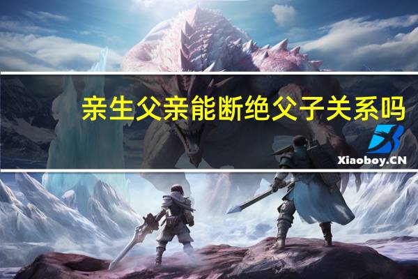 亲生父亲能断绝父子关系吗