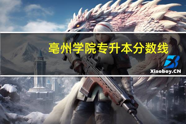 亳州学院专升本分数线