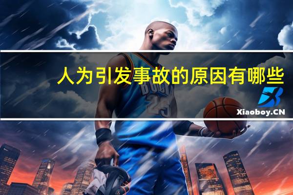人为引发事故的原因有哪些