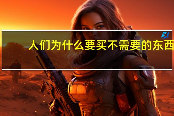 人们为什么要买不需要的东西