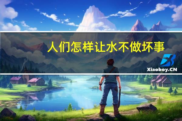人们怎样让水不做坏事