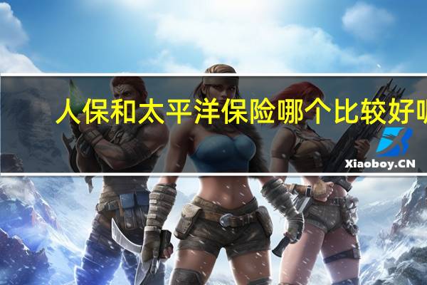 人保和太平洋保险哪个比较好呢